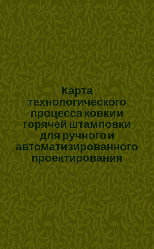 Карта технологического процесса ковки и горячей штамповки для ручного и автоматизированного проектирования. Правила оформления