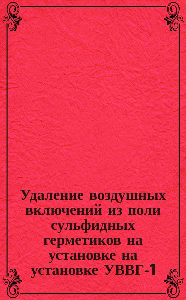Удаление воздушных включений из поли сульфидных герметиков на установке на установке УВВГ-1. Типовой технол. процесс