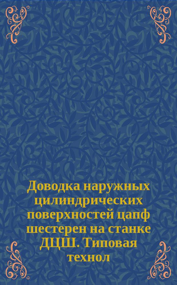 Доводка наружных цилиндрических поверхностей цапф шестерен на станке ДЦШ. Типовая технол. операция