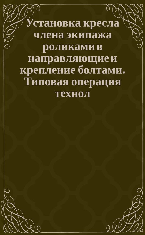 Установка кресла члена экипажа роликами в направляющие и крепление болтами. Типовая операция технол. процесса