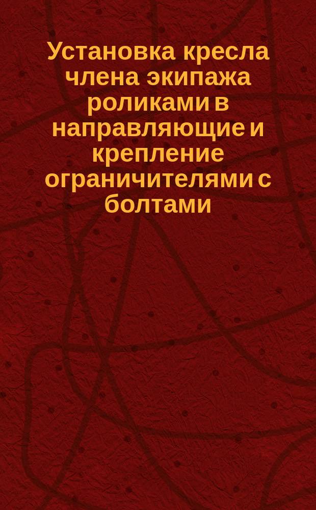 Установка кресла члена экипажа роликами в направляющие и крепление ограничителями с болтами. Типовая операция технол. процесса