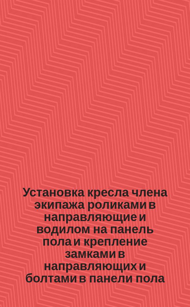 Установка кресла члена экипажа роликами в направляющие и водилом на панель пола и крепление замками в направляющих и болтами в панели пола. Типовая операция технол. процесса