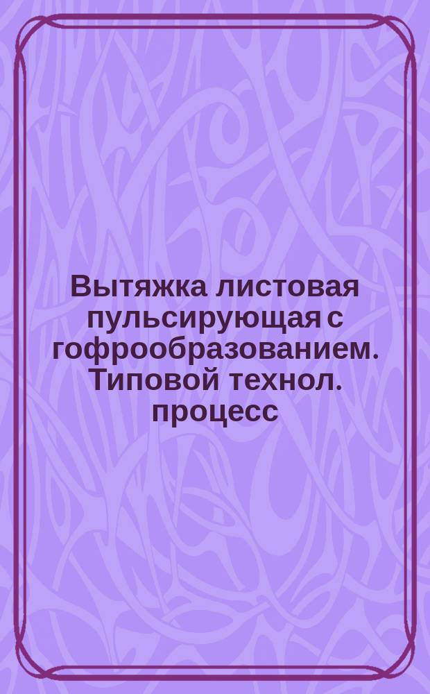 Вытяжка листовая пульсирующая с гофрообразованием. Типовой технол. процесс