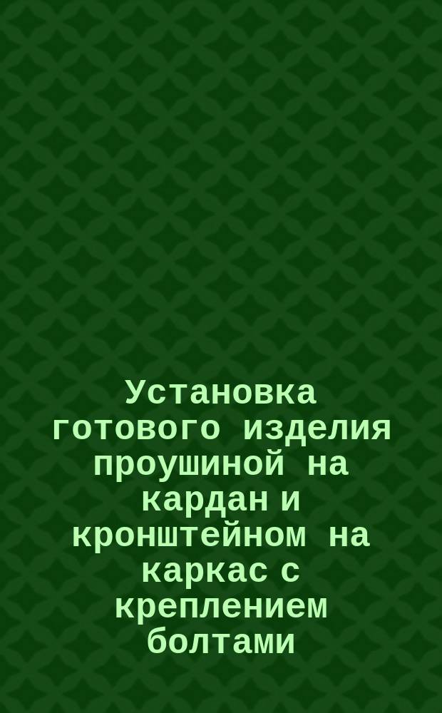 Установка готового изделия проушиной на кардан и кронштейном на каркас с креплением болтами. Типовая операция технол. процесса