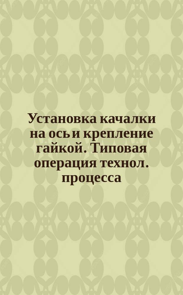 Установка качалки на ось и крепление гайкой. Типовая операция технол. процесса