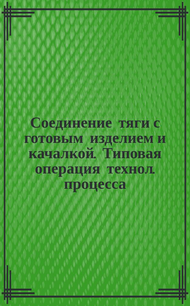 Соединение тяги с готовым изделием и качалкой. Типовая операция технол. процесса