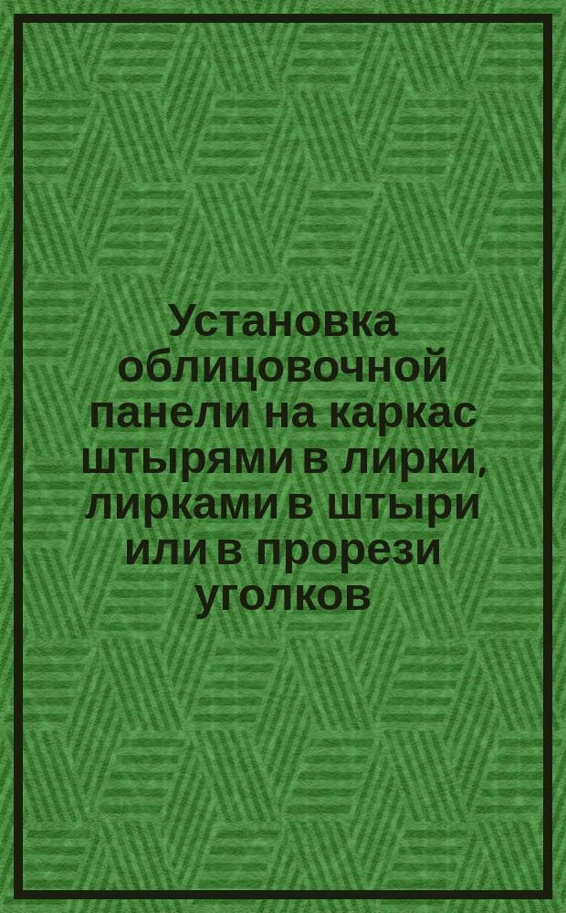 Установка облицовочной панели на каркас штырями в лирки, лирками в штыри или в прорези уголков. Типовая операция технол. процесса