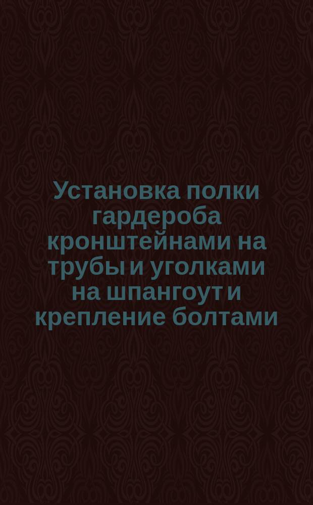Установка полки гардероба кронштейнами на трубы и уголками на шпангоут и крепление болтами. Типовая операция технол. процесса. Кн. 3. Продолжение