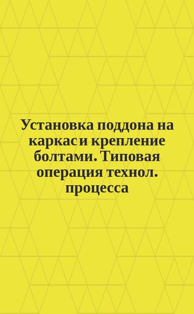 Установка поддона на каркас и крепление болтами. Типовая операция технол. процесса