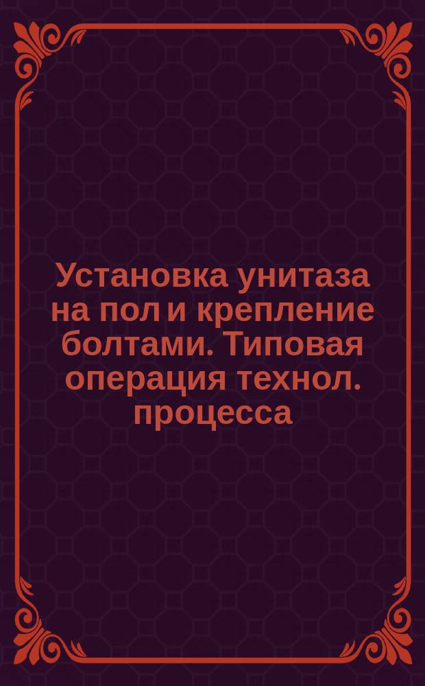 Установка унитаза на пол и крепление болтами. Типовая операция технол. процесса