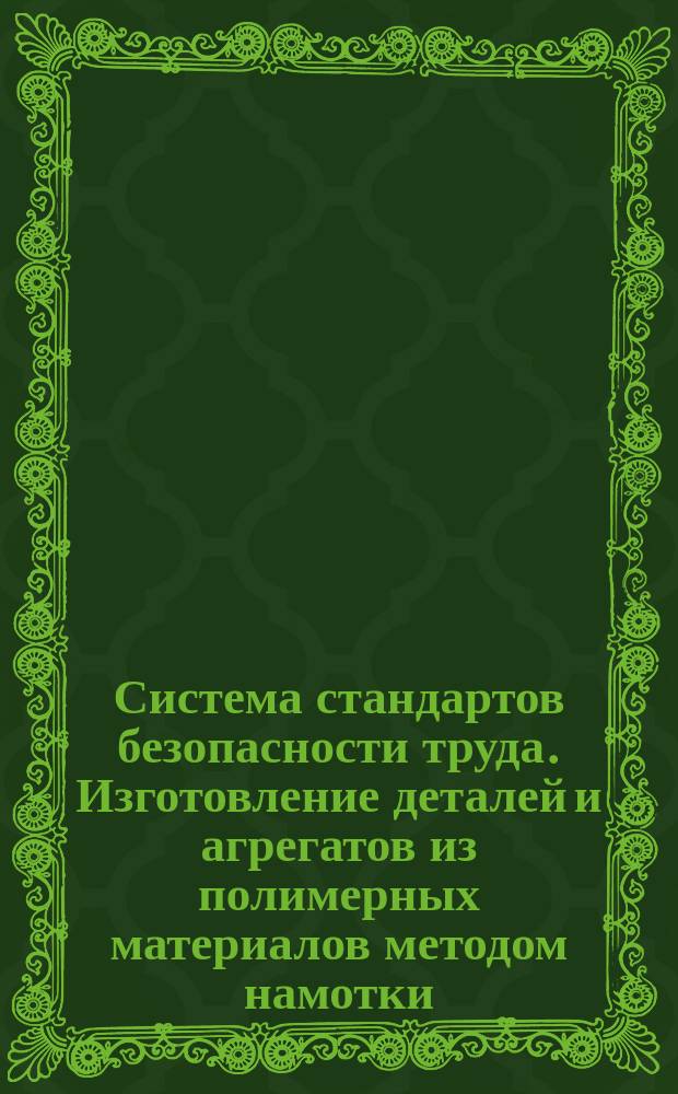 Система стандартов безопасности труда. Изготовление деталей и агрегатов из полимерных материалов методом намотки. Общие требования безопасности