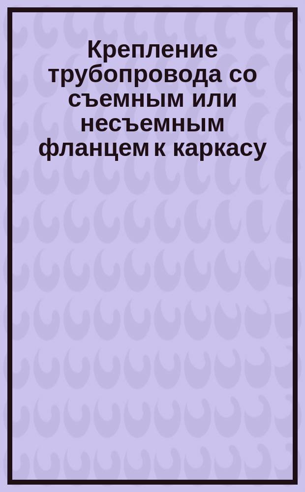 Крепление трубопровода со съемным или несъемным фланцем к каркасу