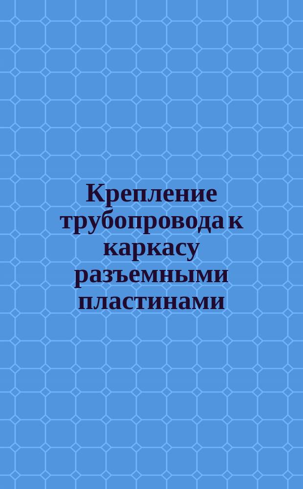 Крепление трубопровода к каркасу разъемными пластинами