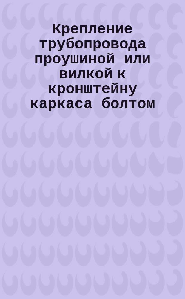 Крепление трубопровода проушиной или вилкой к кронштейну каркаса болтом
