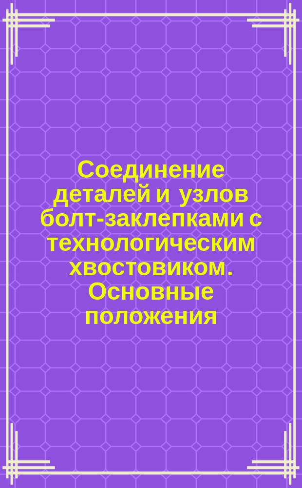 Соединение деталей и узлов болт-заклепками с технологическим хвостовиком. Основные положения