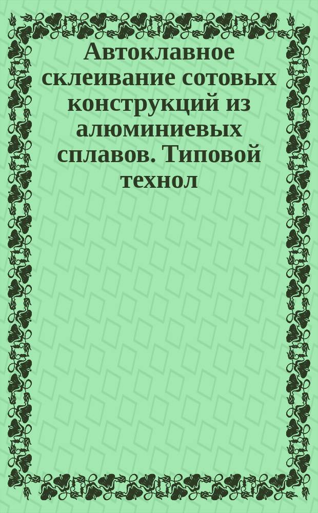 Автоклавное склеивание сотовых конструкций из алюминиевых сплавов. Типовой технол. процесс