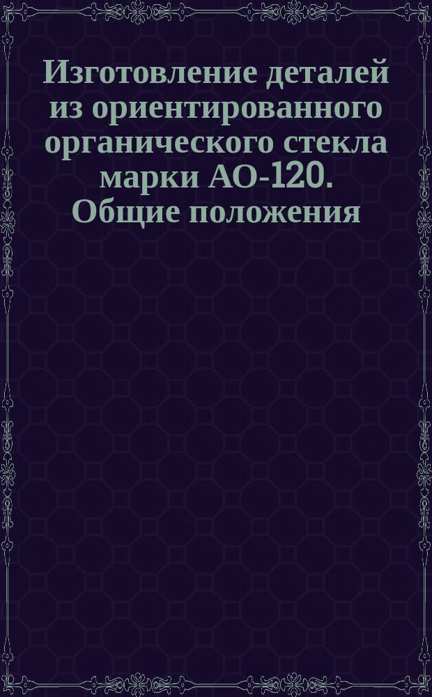 Изготовление деталей из ориентированного органического стекла марки АО-120. Общие положения