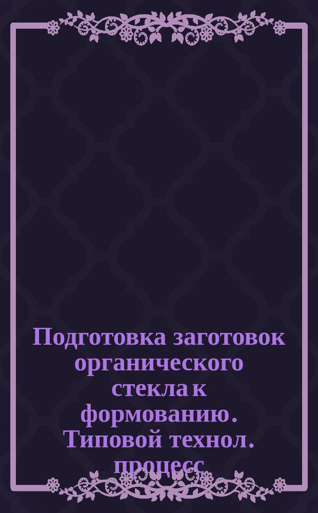 Подготовка заготовок органического стекла к формованию. Типовой технол. процесс