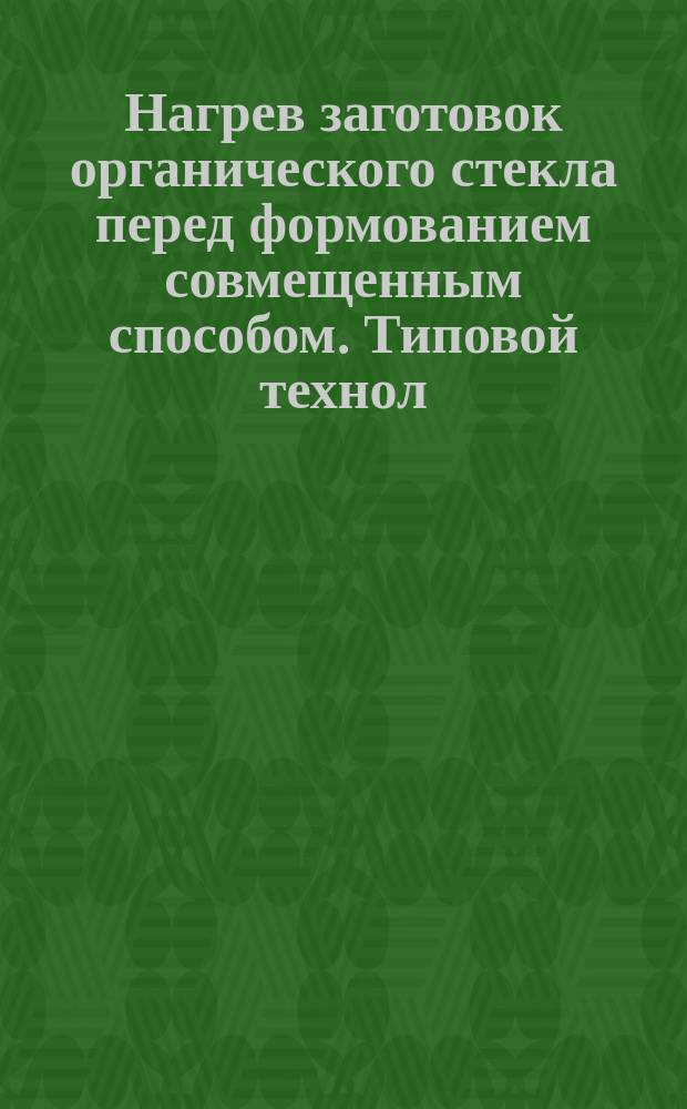 Нагрев заготовок органического стекла перед формованием совмещенным способом. Типовой технол. процесс