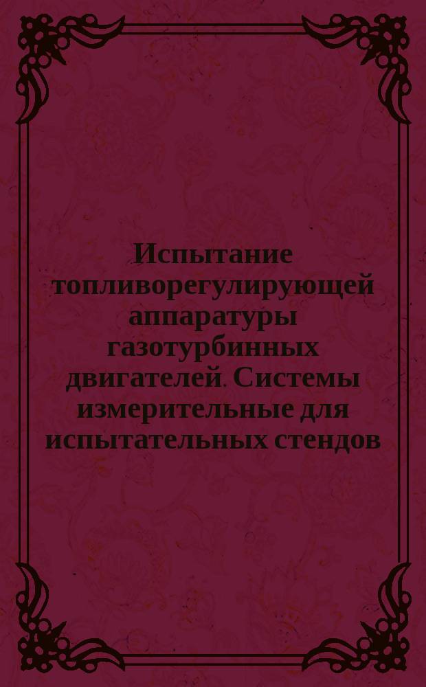 Испытание топливорегулирующей аппаратуры газотурбинных двигателей. Системы измерительные для испытательных стендов. Методы и средства поверки