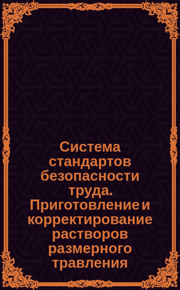 Система стандартов безопасности труда. Приготовление и корректирование растворов размерного травления. Общие требования безопасности