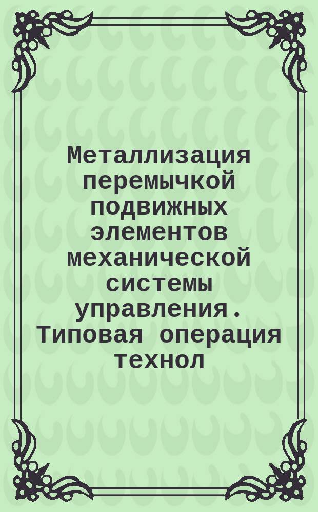 Металлизация перемычкой подвижных элементов механической системы управления. Типовая операция технол. процесса