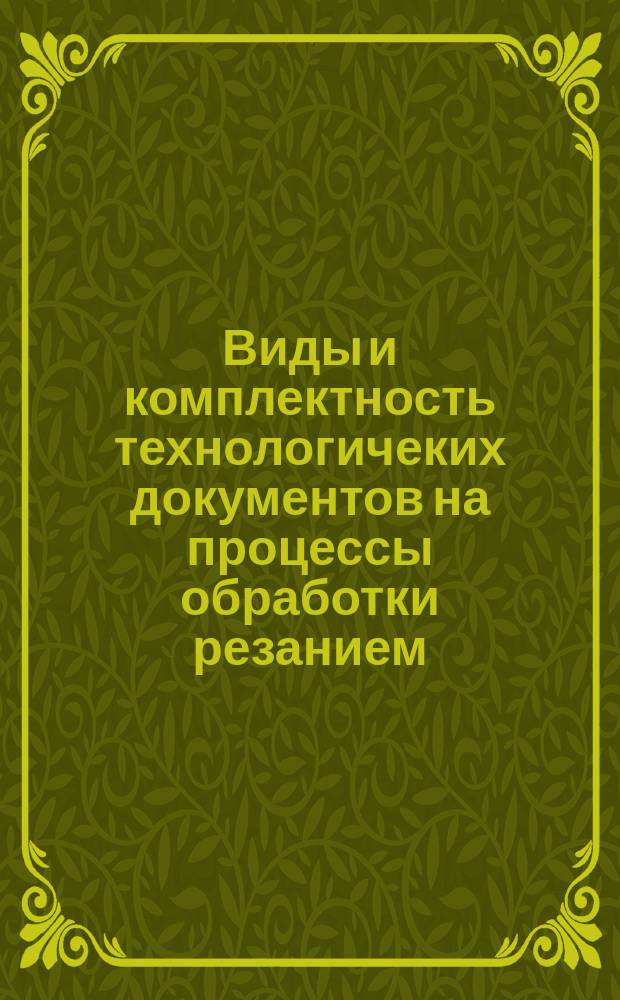 Виды и комплектность технологичеких документов на процессы обработки резанием