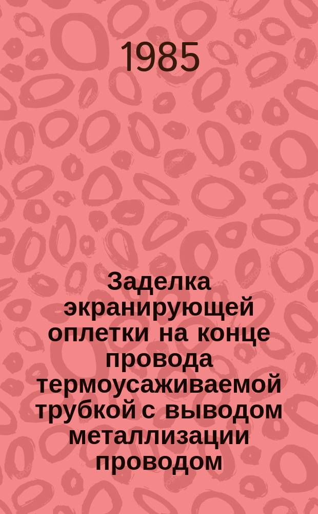 Заделка экранирующей оплетки на конце провода термоусаживаемой трубкой с выводом металлизации проводом. Типовая технол. операция