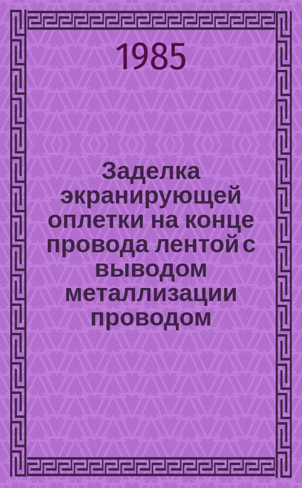 Заделка экранирующей оплетки на конце провода лентой с выводом металлизации проводом. Типовая технол. операция