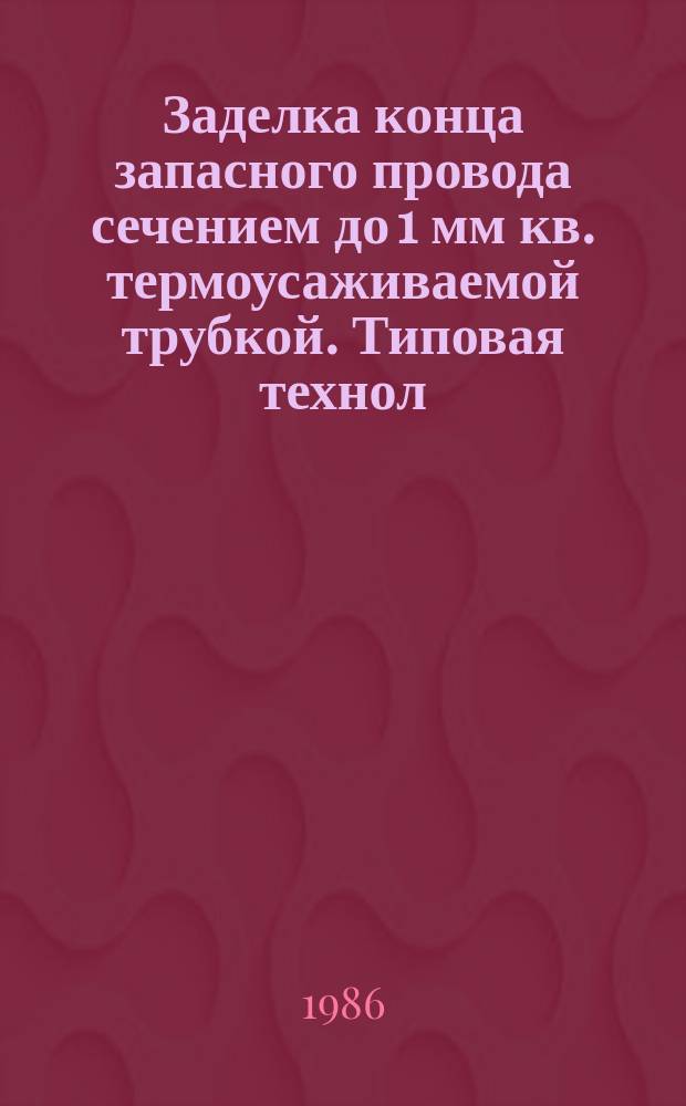 Заделка конца запасного провода сечением до 1 мм кв. термоусаживаемой трубкой. Типовая технол. операция