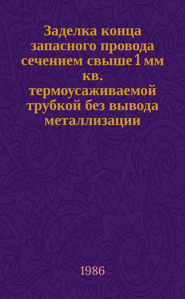 Заделка конца запасного провода сечением свыше 1 мм кв. термоусаживаемой трубкой без вывода металлизации. Типовая технол. операция