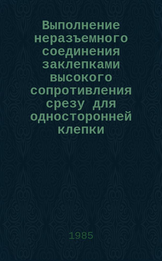 Выполнение неразъемного соединения заклепками высокого сопротивления срезу для односторонней клепки. Типовой технол. процесс