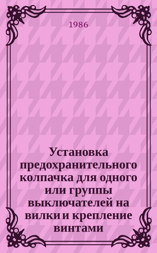 Установка предохранительного колпачка для одного или группы выключателей на вилки и крепление винтами. Типовая операция технологического процесса