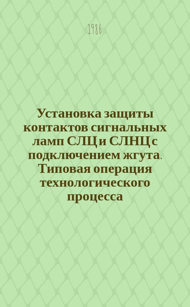 Установка защиты контактов сигнальных ламп СЛЦ и СЛНЦ с подключением жгута. Типовая операция технологического процесса