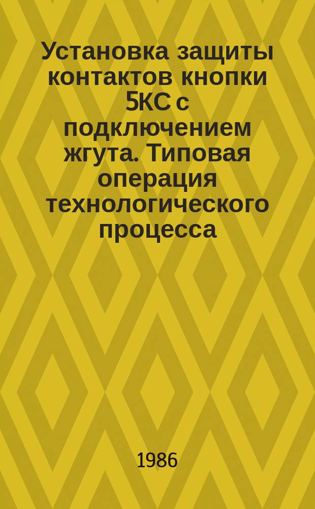 Установка защиты контактов кнопки 5КС с подключением жгута. Типовая операция технологического процесса