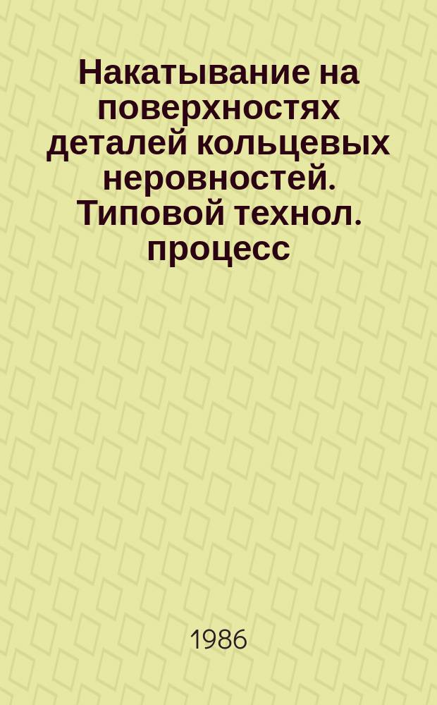 Накатывание на поверхностях деталей кольцевых неровностей. Типовой технол. процесс
