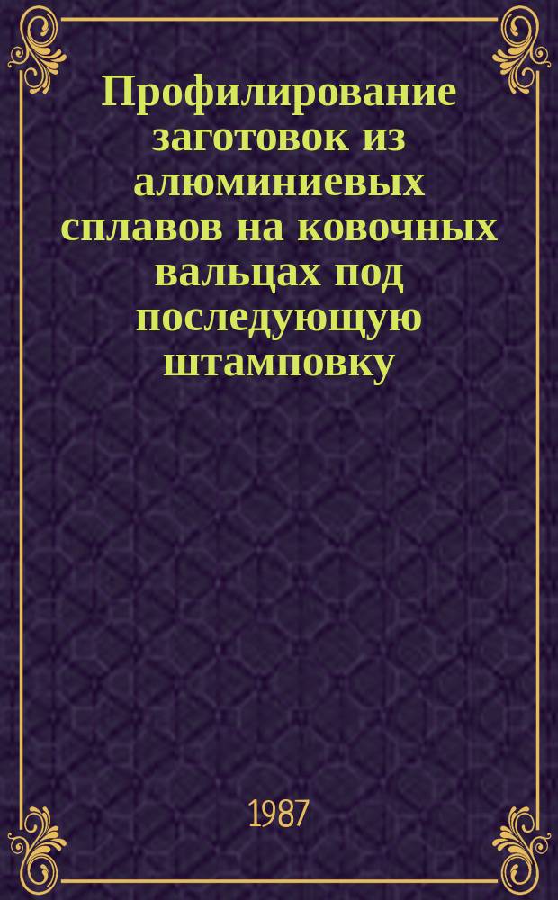 Профилирование заготовок из алюминиевых сплавов на ковочных вальцах под последующую штамповку. Вальцовочные штампы. Конструкция и размеры
