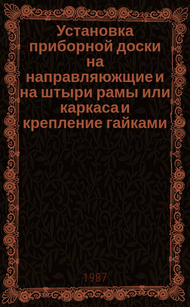 Установка приборной доски на направляюжщие и на штыри рамы или каркаса и крепление гайками. Типовая технол. операция
