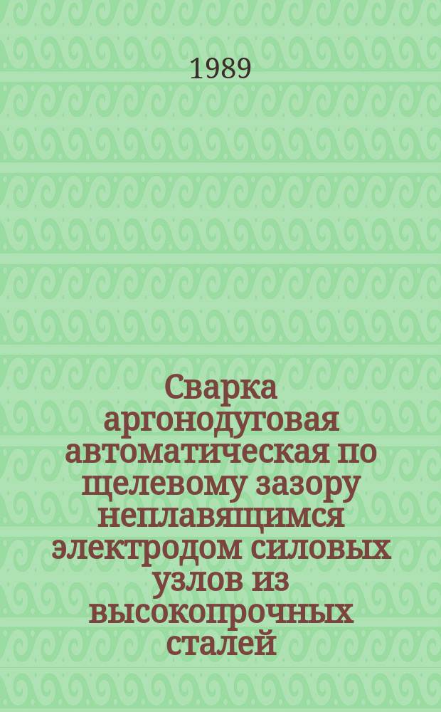 Сварка аргонодуговая автоматическая по щелевому зазору неплавящимся электродом силовых узлов из высокопрочных сталей. Типовой технол. процесс