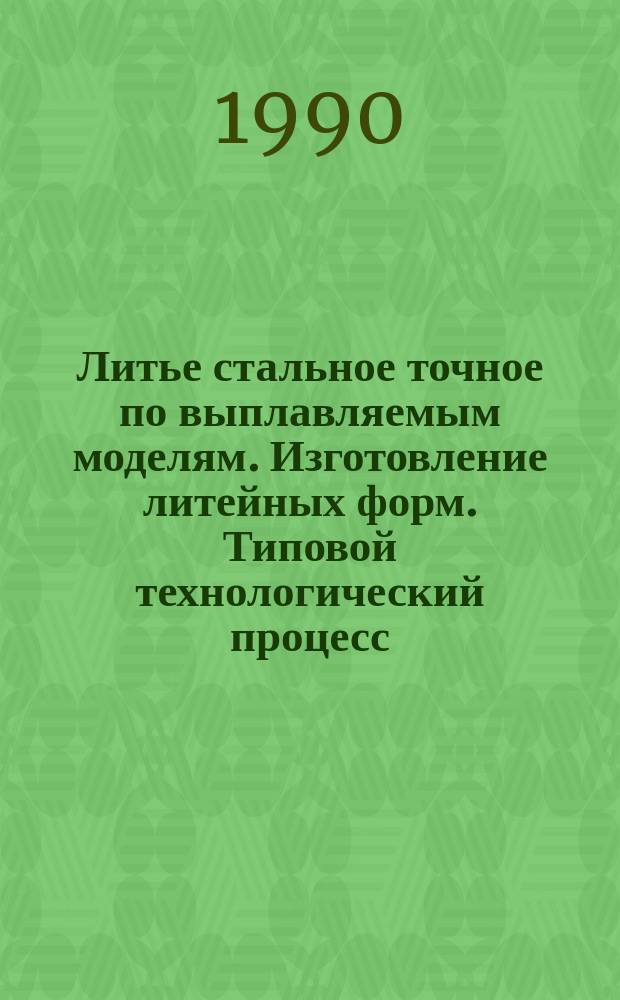Литье стальное точное по выплавляемым моделям. Изготовление литейных форм. Типовой технологический процесс