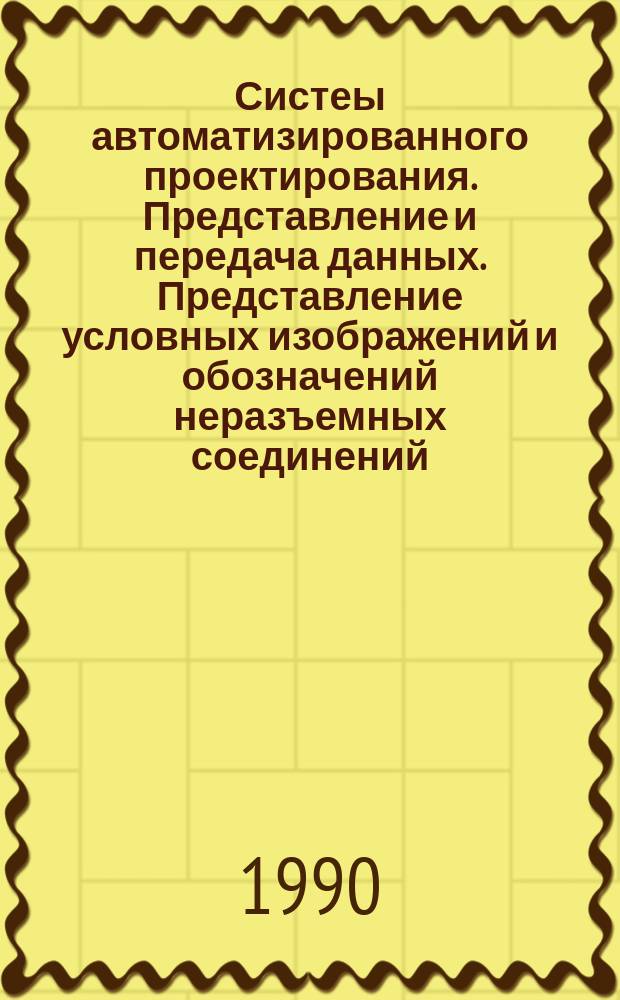 Систеы автоматизированного проектирования . Представление и передача данных. Представление условных изображений и обозначений неразъемных соединений. Порядок и построение