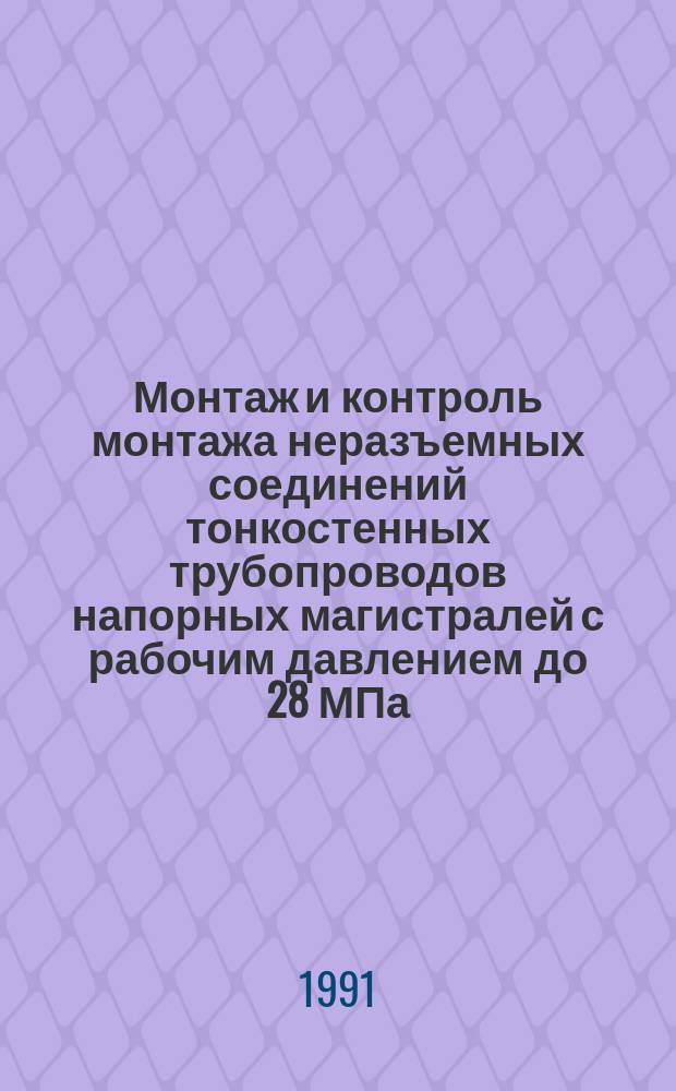 Монтаж и контроль монтажа неразъемных соединений тонкостенных трубопроводов напорных магистралей с рабочим давлением до 28 МПа (280 кгс/см2)
