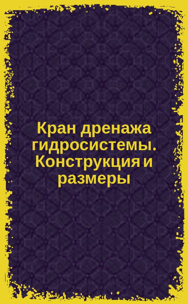 Кран дренажа гидросистемы. Конструкция и размеры