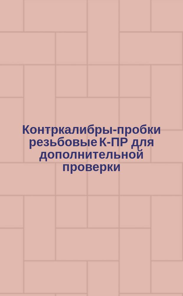 Контркалибры-пробки резьбовые К-ПР для дополнительной проверки (после проверки пробками У-ПР) настроечных резьбовых колец НР. Конструкция и размеры