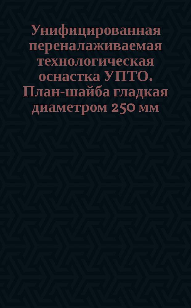 Унифицированная переналаживаемая технологическая оснастка УПТО. План-шайба гладкая диаметром 250 мм. Тип и основные размеры