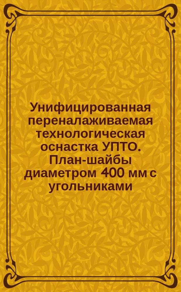 Унифицированная переналаживаемая технологическая оснастка УПТО. План-шайбы диаметром 400 мм с угольниками. Типы и основные размеры