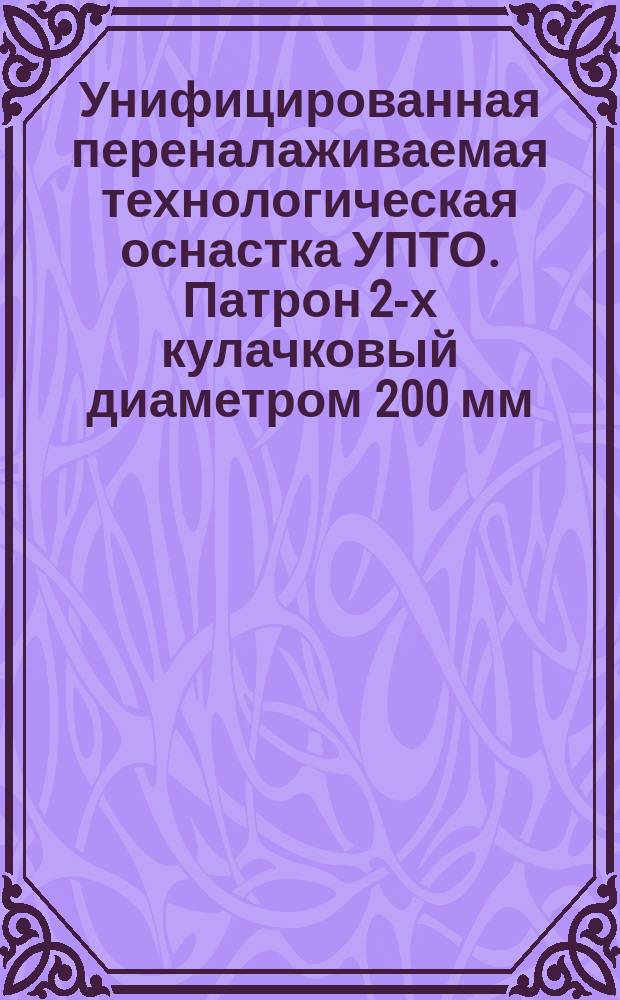 Унифицированная переналаживаемая технологическая оснастка УПТО. Патрон 2-х кулачковый диаметром 200 мм. Тип и основные размеры