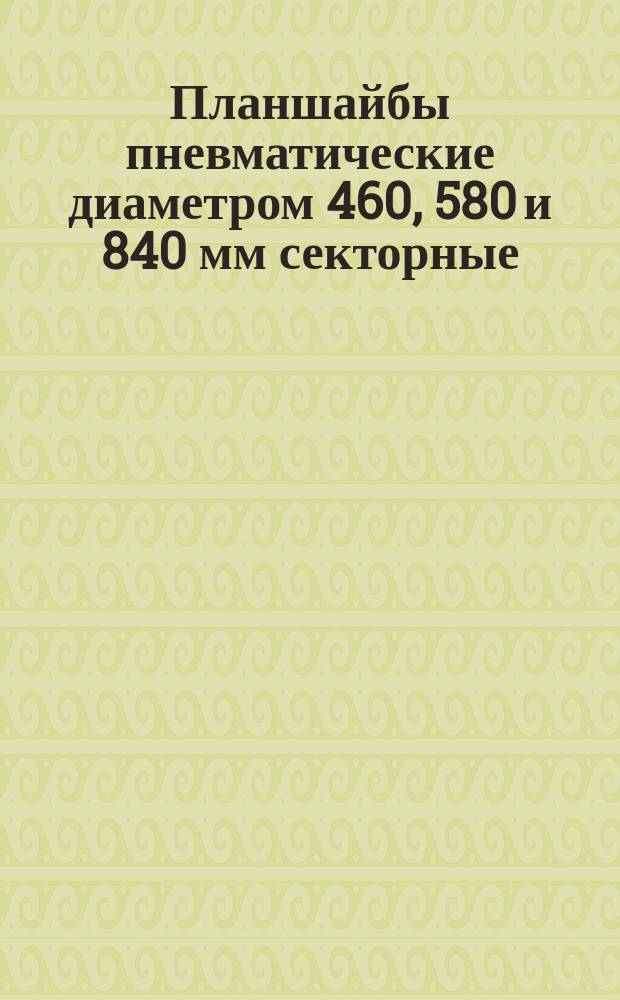 Планшайбы пневматические диаметром 460, 580 и 840 мм секторные