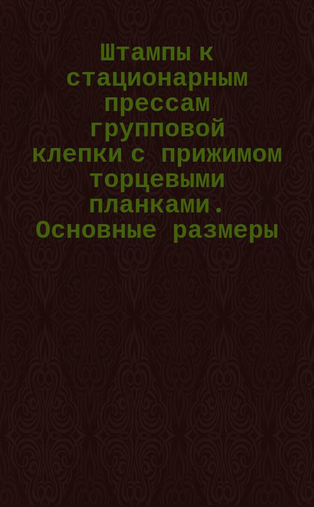 Штампы к стационарным прессам групповой клепки с прижимом торцевыми планками. Основные размеры