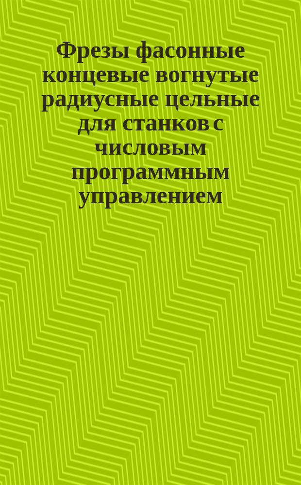 Фрезы фасонные концевые вогнутые радиусные цельные для станков с числовым программным управлением. Типы и основные размеры